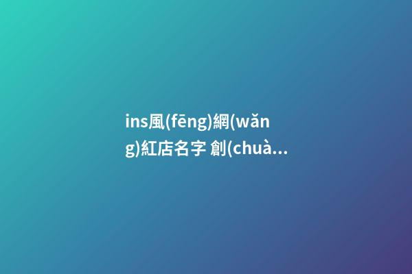 ins風(fēng)網(wǎng)紅店名字 創(chuàng)意好聽的店鋪名,起名之家